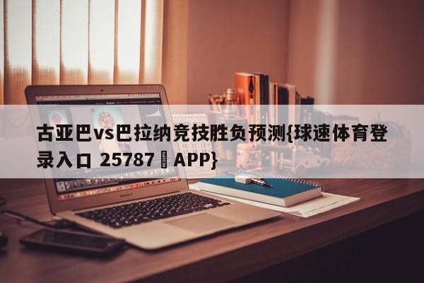 古亚巴vs巴拉纳竞技胜负预测{球速体育登录入口 25787▪APP}