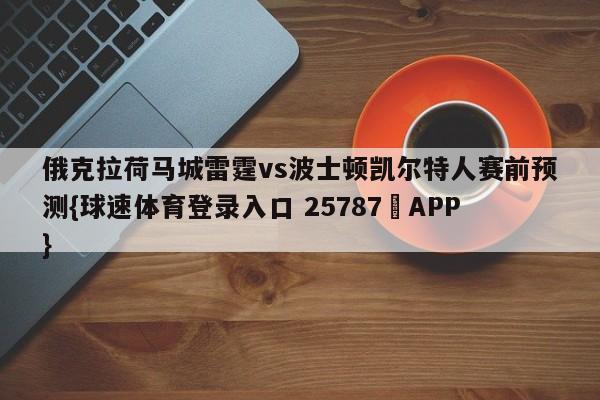 俄克拉荷马城雷霆vs波士顿凯尔特人赛前预测{球速体育登录入口 25787▪APP}