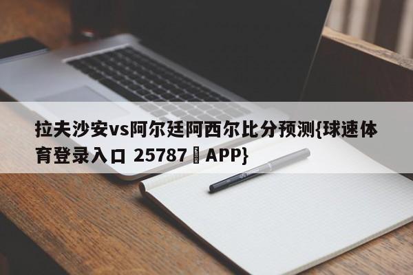 拉夫沙安vs阿尔廷阿西尔比分预测{球速体育登录入口 25787▪APP}
