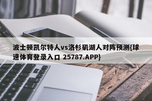 波士顿凯尔特人vs洛杉矶湖人对阵预测{球速体育登录入口 25787.APP}