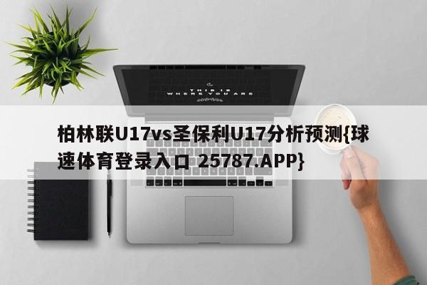 柏林联U17vs圣保利U17分析预测{球速体育登录入口 25787.APP}