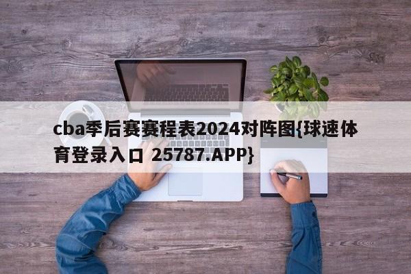 cba季后赛赛程表2024对阵图{球速体育登录入口 25787.APP}