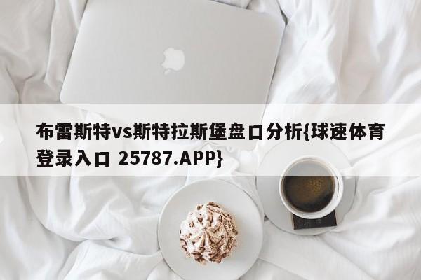布雷斯特vs斯特拉斯堡盘口分析{球速体育登录入口 25787.APP}