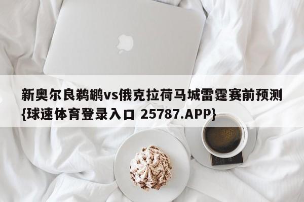 新奥尔良鹈鹕vs俄克拉荷马城雷霆赛前预测{球速体育登录入口 25787.APP}
