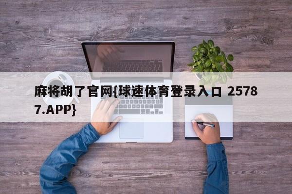 麻将胡了官网{球速体育登录入口 25787.APP}