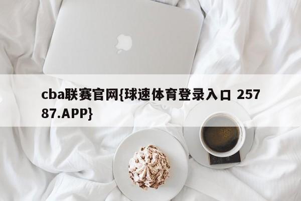 cba联赛官网{球速体育登录入口 25787.APP}