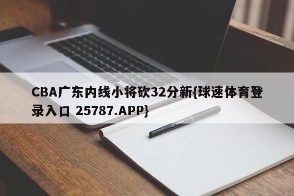 CBA广东内线小将砍32分新{球速体育登录入口 25787.APP}