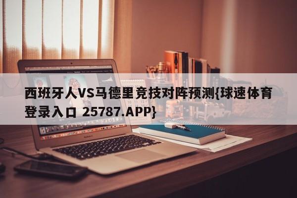 西班牙人VS马德里竞技对阵预测{球速体育登录入口 25787.APP}