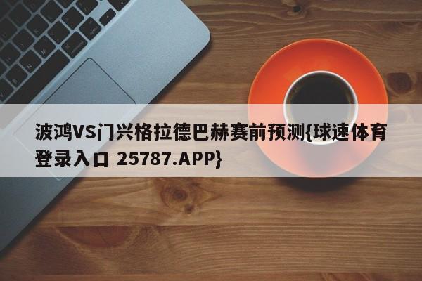 波鸿VS门兴格拉德巴赫赛前预测{球速体育登录入口 25787.APP}