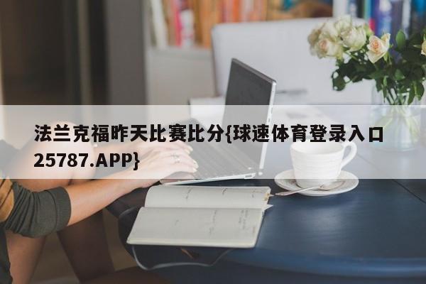 法兰克福昨天比赛比分{球速体育登录入口 25787.APP}