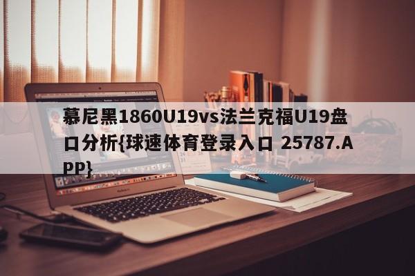 慕尼黑1860U19vs法兰克福U19盘口分析{球速体育登录入口 25787.APP}