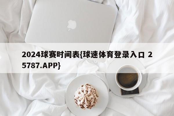 2024球赛时间表{球速体育登录入口 25787.APP}