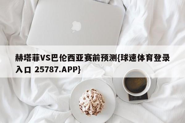 赫塔菲VS巴伦西亚赛前预测{球速体育登录入口 25787.APP}
