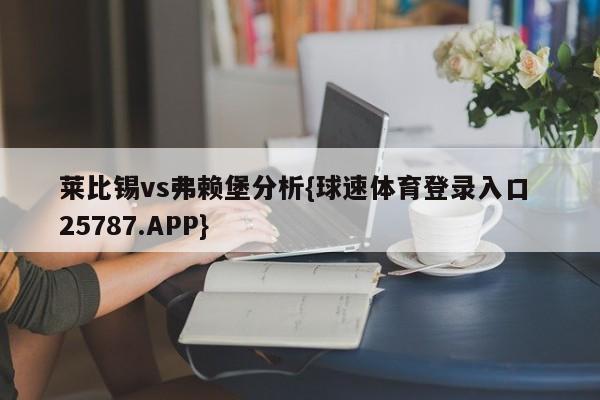 莱比锡vs弗赖堡分析{球速体育登录入口 25787.APP}