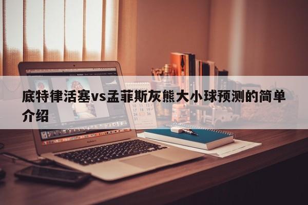 底特律活塞vs孟菲斯灰熊大小球预测的简单介绍