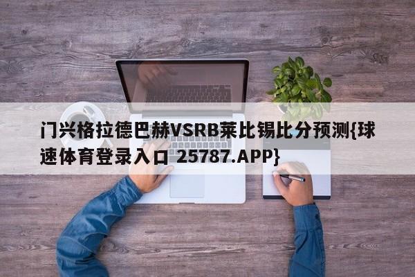 门兴格拉德巴赫VSRB莱比锡比分预测{球速体育登录入口 25787.APP}