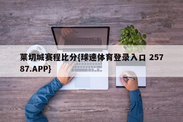 莱切城赛程比分{球速体育登录入口 25787.APP}