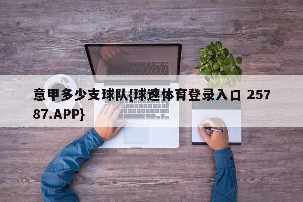 意甲多少支球队{球速体育登录入口 25787.APP}