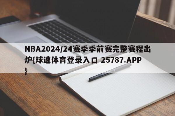 NBA2024/24赛季季前赛完整赛程出炉{球速体育登录入口 25787.APP}