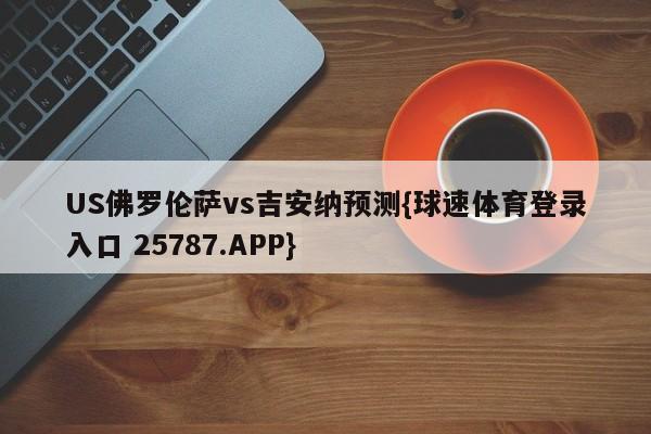 US佛罗伦萨vs吉安纳预测{球速体育登录入口 25787.APP}