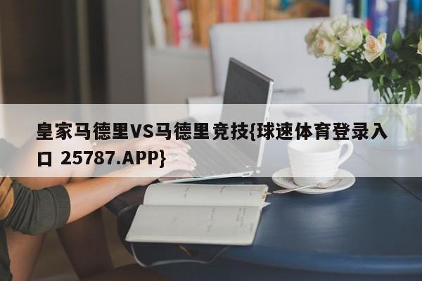 皇家马德里VS马德里竞技{球速体育登录入口 25787.APP}