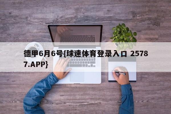 德甲6月6号{球速体育登录入口 25787.APP}