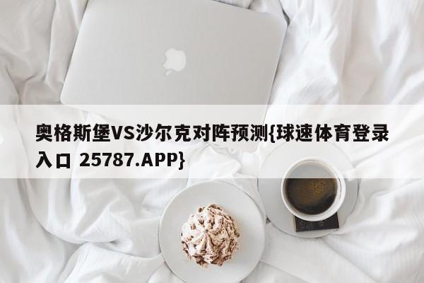 奥格斯堡VS沙尔克对阵预测{球速体育登录入口 25787.APP}