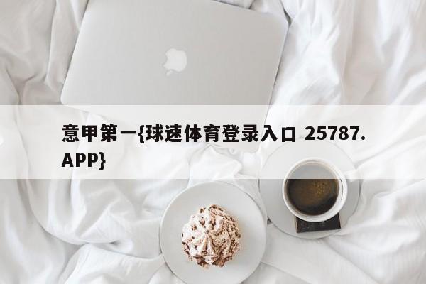 意甲第一{球速体育登录入口 25787.APP}