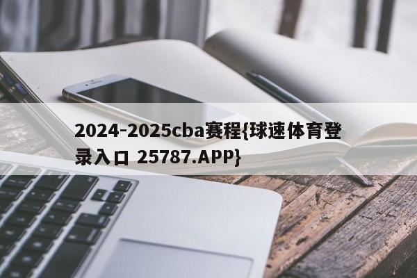 2024-2025cba赛程{球速体育登录入口 25787.APP}