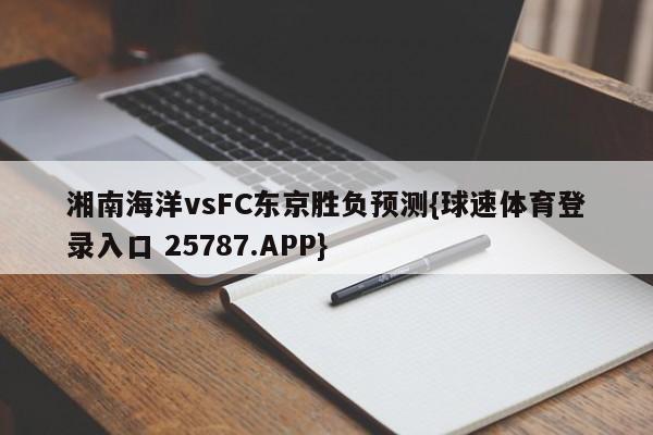 湘南海洋vsFC东京胜负预测{球速体育登录入口 25787.APP}
