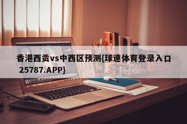 香港西贡vs中西区预测{球速体育登录入口 25787.APP}