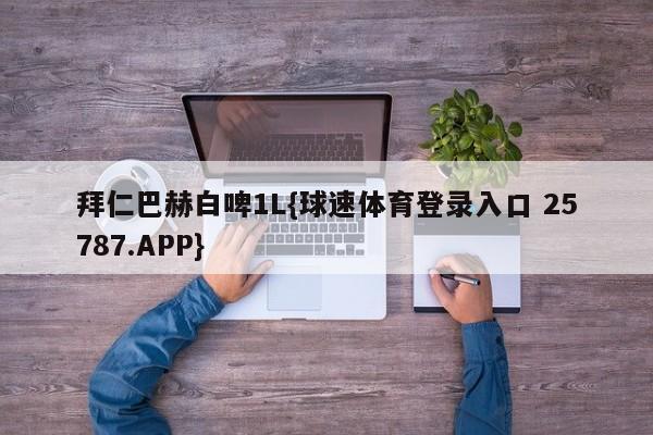 拜仁巴赫白啤1L{球速体育登录入口 25787.APP}