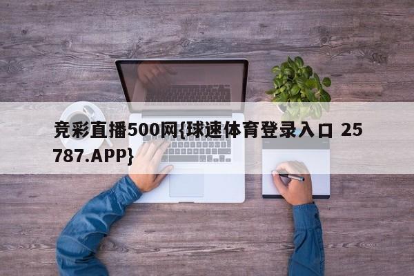竞彩直播500网{球速体育登录入口 25787.APP}