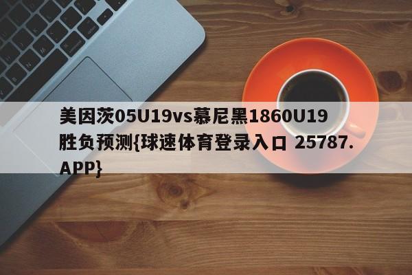 美因茨05U19vs慕尼黑1860U19胜负预测{球速体育登录入口 25787.APP}