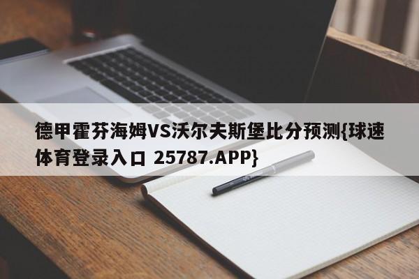 德甲霍芬海姆VS沃尔夫斯堡比分预测{球速体育登录入口 25787.APP}