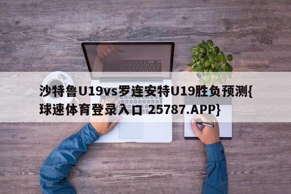 沙特鲁U19vs罗连安特U19胜负预测{球速体育登录入口 25787.APP}