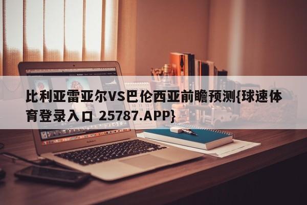 比利亚雷亚尔VS巴伦西亚前瞻预测{球速体育登录入口 25787.APP}