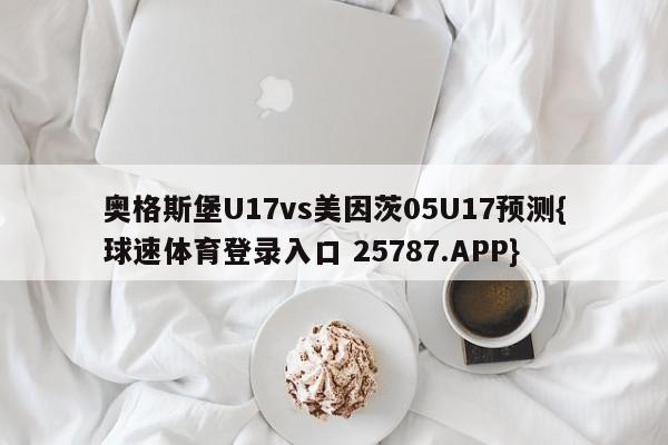 奥格斯堡U17vs美因茨05U17预测{球速体育登录入口 25787.APP}