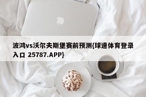 波鸿vs沃尔夫斯堡赛前预测{球速体育登录入口 25787.APP}