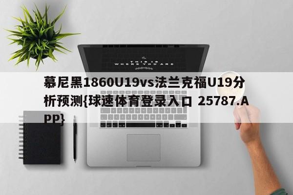 慕尼黑1860U19vs法兰克福U19分析预测{球速体育登录入口 25787.APP}