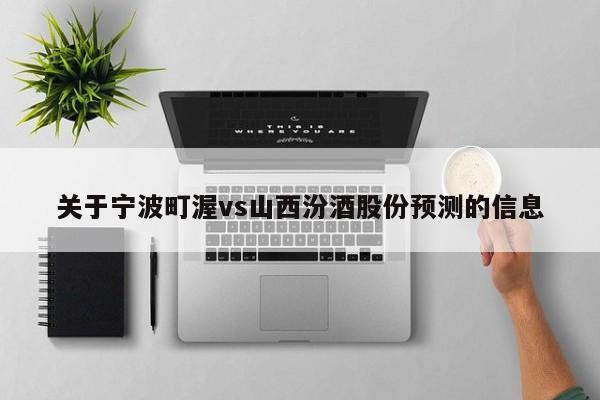 关于宁波町渥vs山西汾酒股份预测的信息