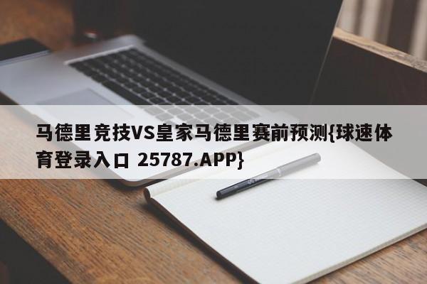 马德里竞技VS皇家马德里赛前预测{球速体育登录入口 25787.APP}