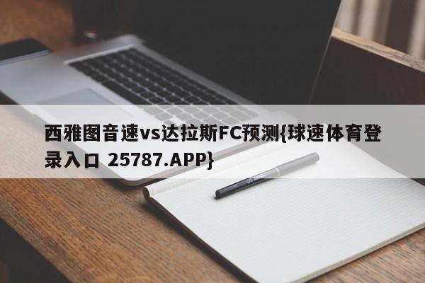 西雅图音速vs达拉斯FC预测{球速体育登录入口 25787.APP}