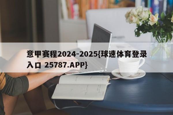 意甲赛程2024-2025{球速体育登录入口 25787.APP}