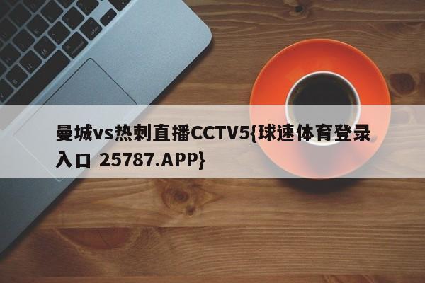 曼城vs热刺直播CCTV5{球速体育登录入口 25787.APP}