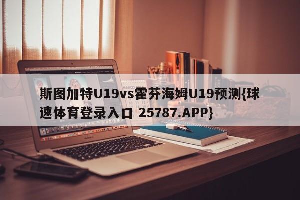 斯图加特U19vs霍芬海姆U19预测{球速体育登录入口 25787.APP}