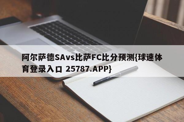 阿尔萨德SAvs比萨FC比分预测{球速体育登录入口 25787.APP}