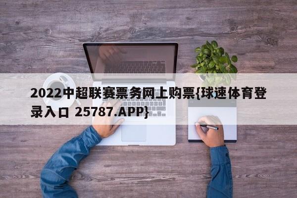 2022中超联赛票务网上购票{球速体育登录入口 25787.APP}