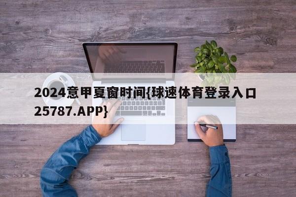 2024意甲夏窗时间{球速体育登录入口 25787.APP}