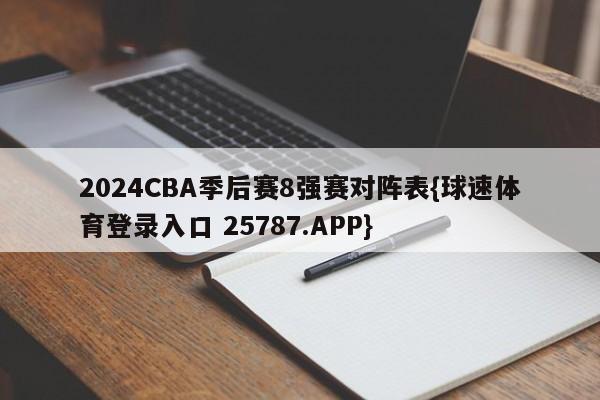 2024CBA季后赛8强赛对阵表{球速体育登录入口 25787.APP}